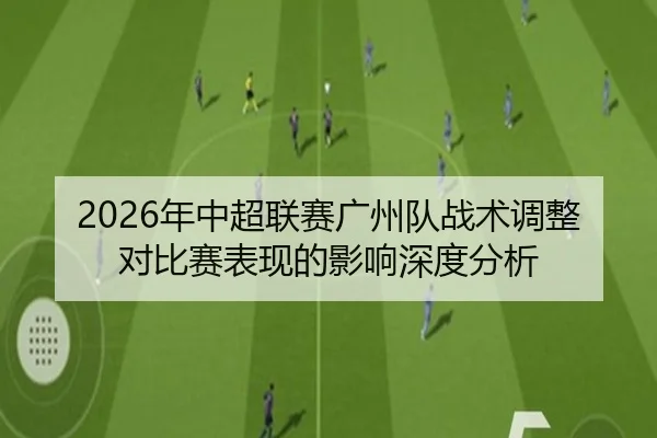 2026年中超联赛广州队战术调整对比赛表现的影响深度分析