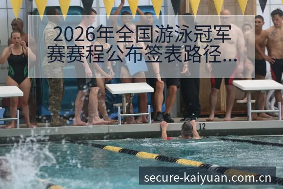 2026年全国游泳冠军赛赛程公布签表路径与晋级前景全景分 - 开元体育App