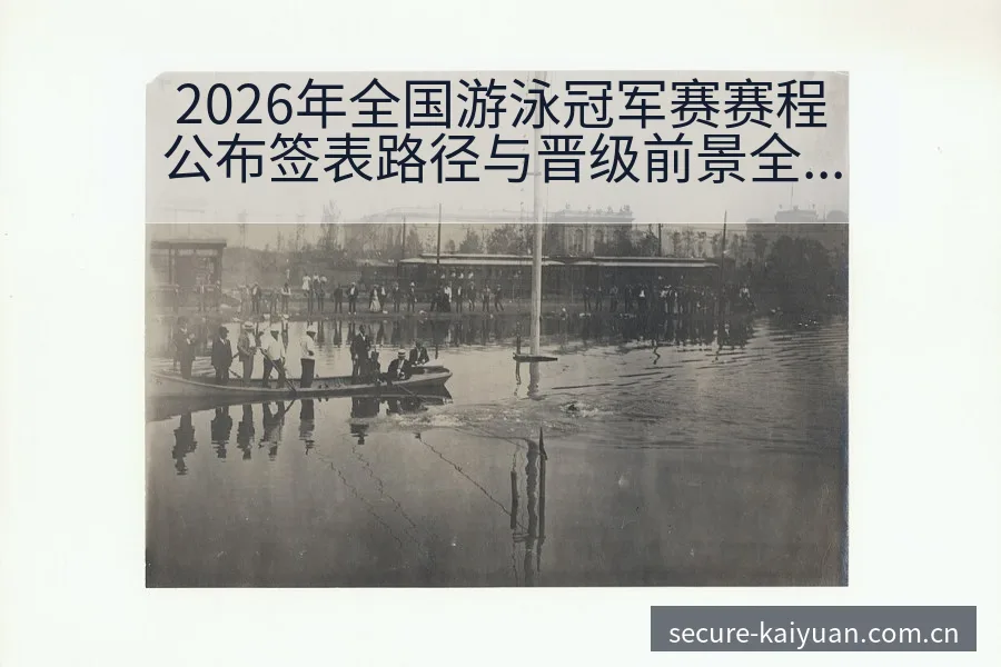 2026年全国游泳冠军赛赛程公布签表路径与晋级前景全景分 - 开元体育App