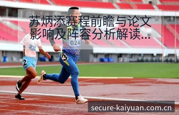 苏炳添赛程前瞻与论文影响及阵容分析解读 - 开元体育App