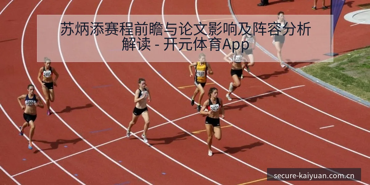 苏炳添赛程前瞻与论文影响及阵容分析解读 - 开元体育App