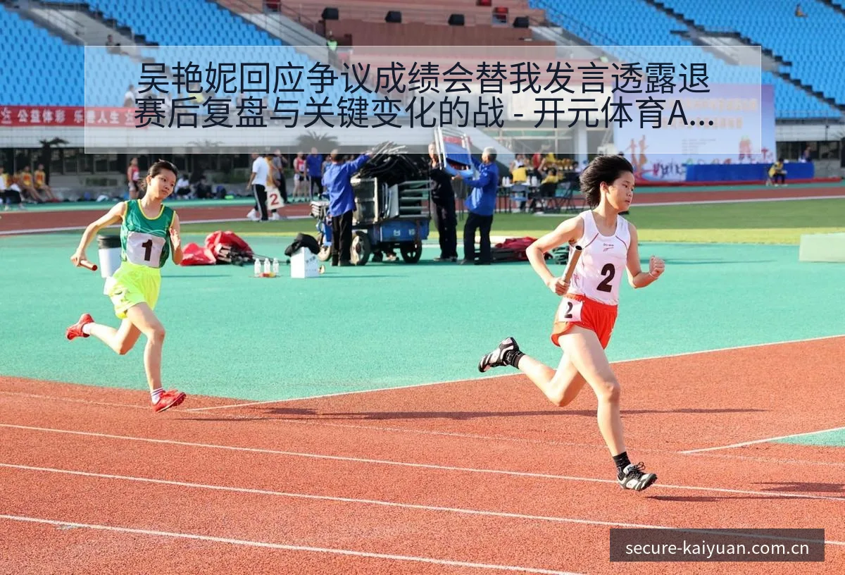 吴艳妮回应争议成绩会替我发言透露退赛后复盘与关键变化的战 - 开元体育App