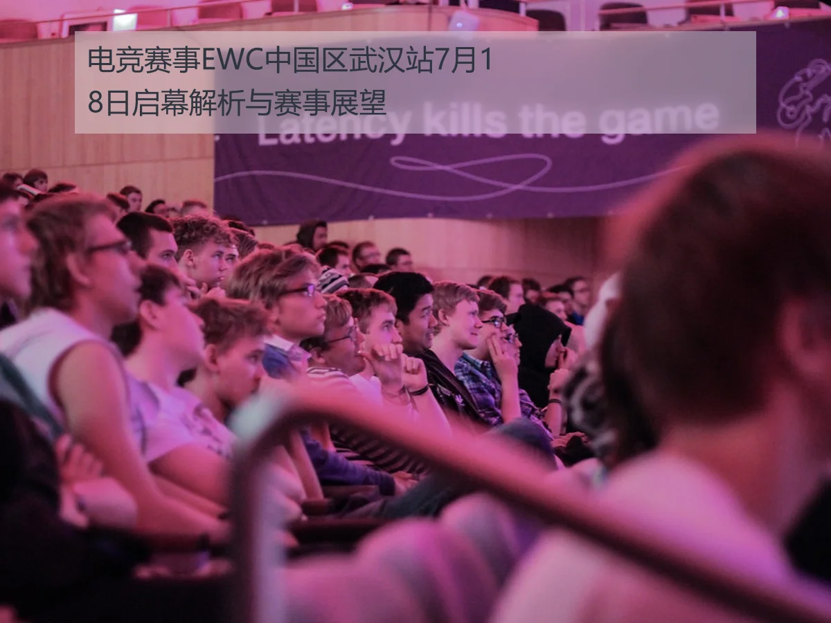 电竞赛事EWC中国区武汉站7月18日启幕解析与赛事展望